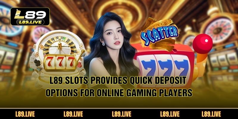L89 slots provides quick deposit options for online gaming players