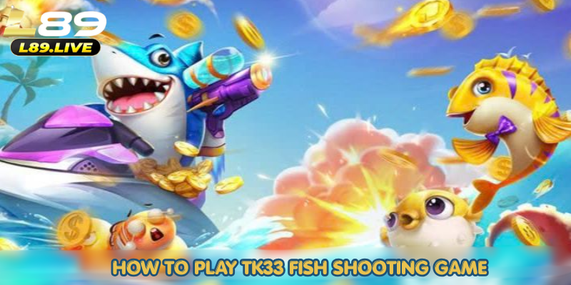 How to Play TK33 Fish Shooting Game